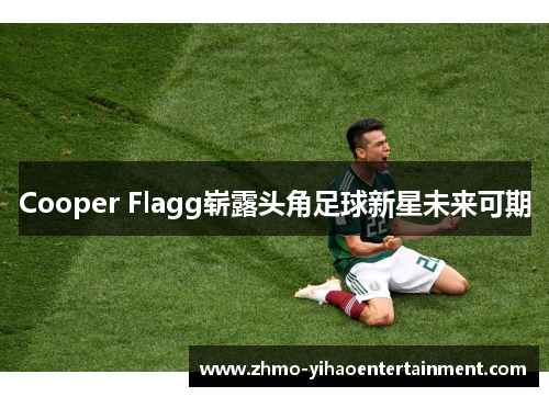 Cooper Flagg崭露头角足球新星未来可期 Cooper Flagg崭露头角足球新星未来可期