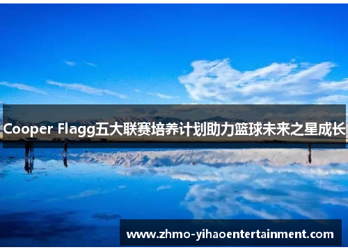 Cooper Flagg五大联赛培养计划助力篮球未来之星成长 Cooper Flagg五大联赛培养计划助力篮球未来之星成长