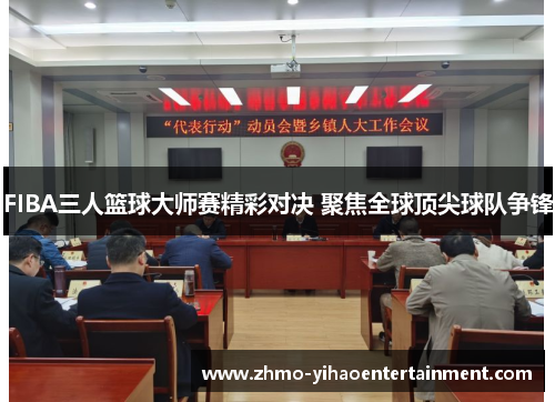 FIBA三人篮球大师赛精彩对决 聚焦全球顶尖球队争锋 FIBA三人篮球大师赛精彩对决 聚焦全球顶尖球队争锋