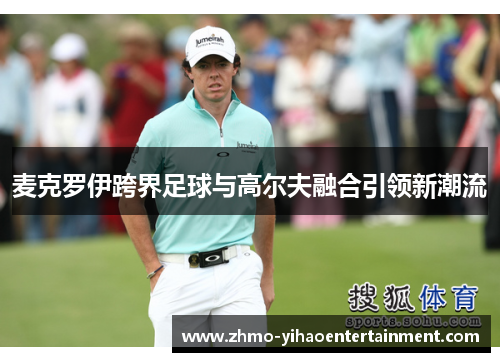 麦克罗伊跨界足球与高尔夫融合引领新潮流