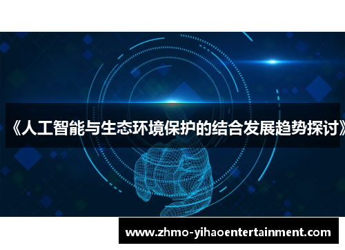 《人工智能与生态环境保护的结合发展趋势探讨》