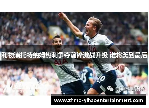 利物浦托特纳姆热刺争夺前锋激战升级 谁将笑到最后