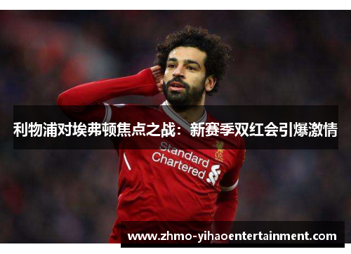 利物浦对埃弗顿焦点之战：新赛季双红会引爆激情