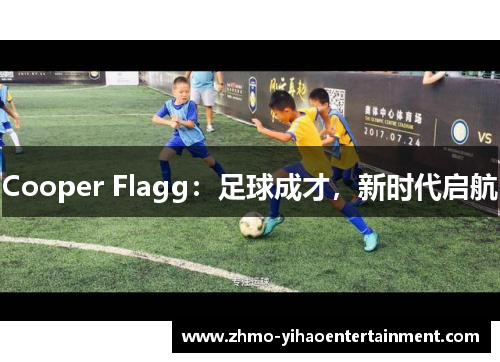 Cooper Flagg:足球成才,新时代启航 Cooper Flagg:足球成才,新时代启航