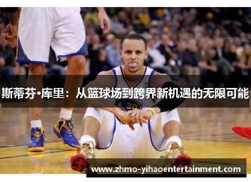 斯蒂芬·库里：从篮球场到跨界新机遇的无限可能