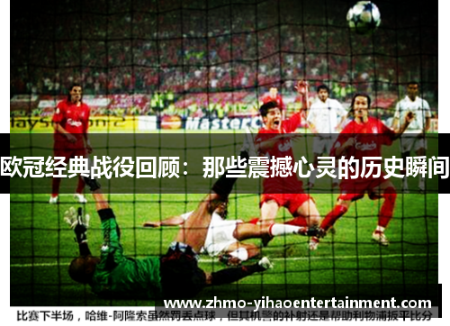 欧冠经典战役回顾：那些震撼心灵的历史瞬间
